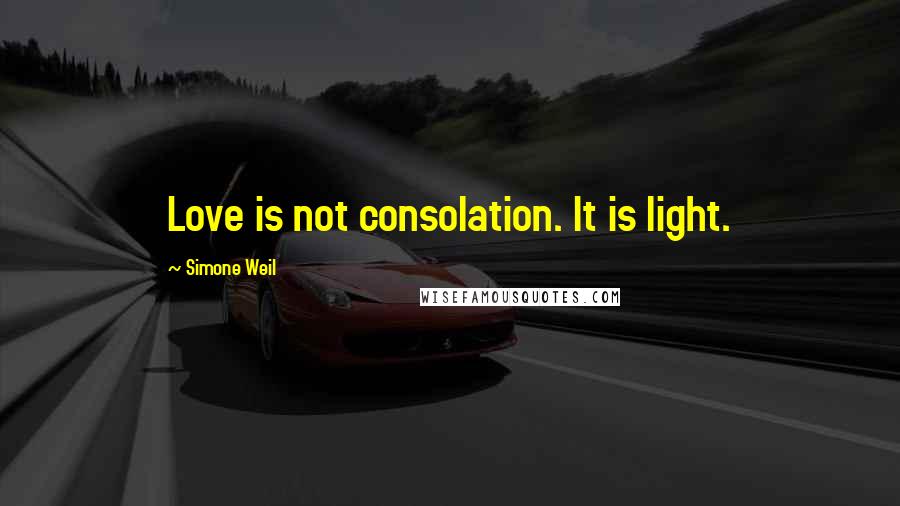 Simone Weil Quotes: Love is not consolation. It is light.