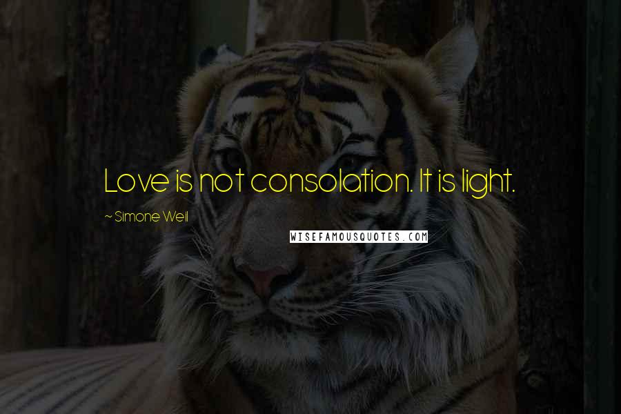 Simone Weil Quotes: Love is not consolation. It is light.