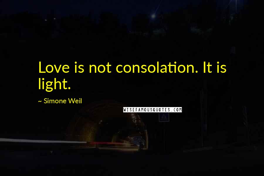 Simone Weil Quotes: Love is not consolation. It is light.