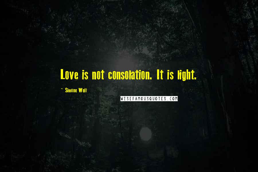 Simone Weil Quotes: Love is not consolation. It is light.