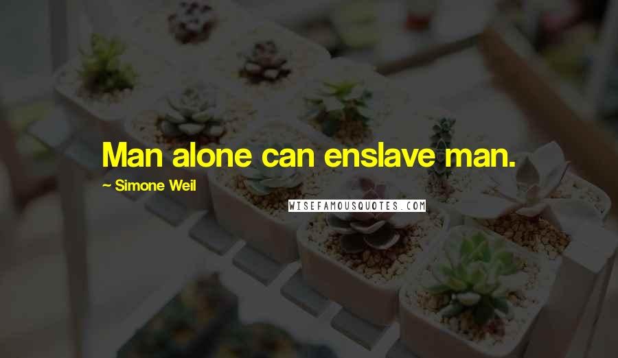 Simone Weil Quotes: Man alone can enslave man.