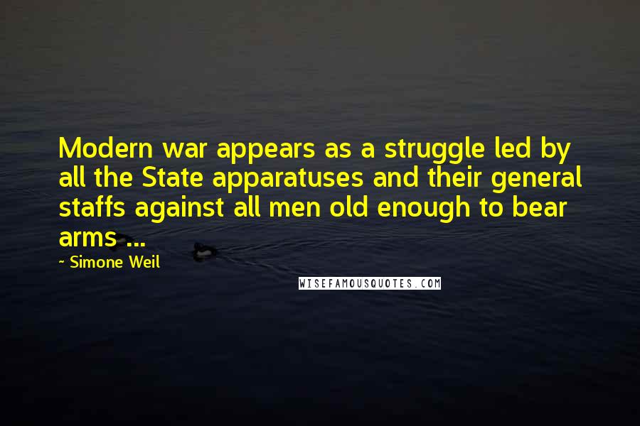 Simone Weil Quotes: Modern war appears as a struggle led by all the State apparatuses and their general staffs against all men old enough to bear arms ...