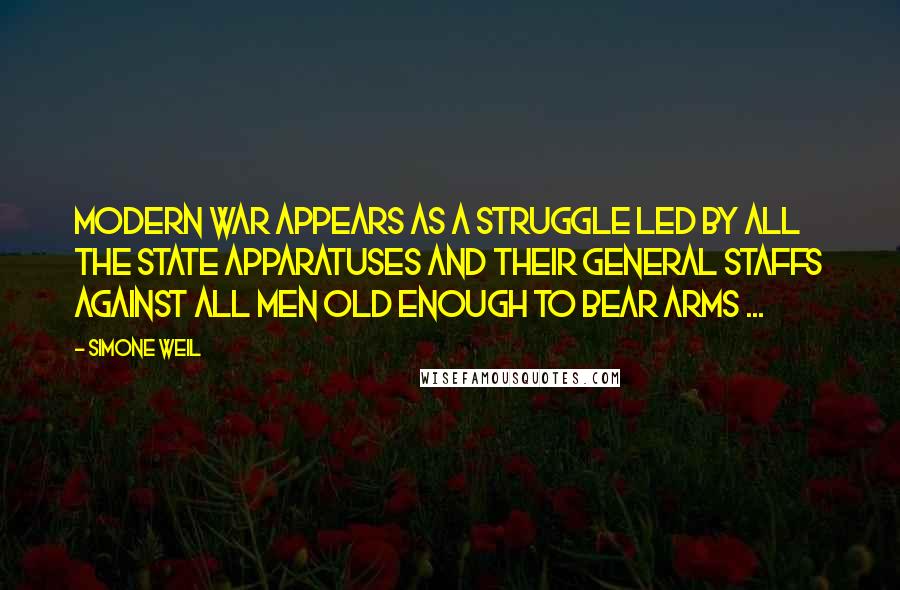 Simone Weil Quotes: Modern war appears as a struggle led by all the State apparatuses and their general staffs against all men old enough to bear arms ...