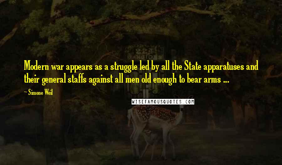 Simone Weil Quotes: Modern war appears as a struggle led by all the State apparatuses and their general staffs against all men old enough to bear arms ...