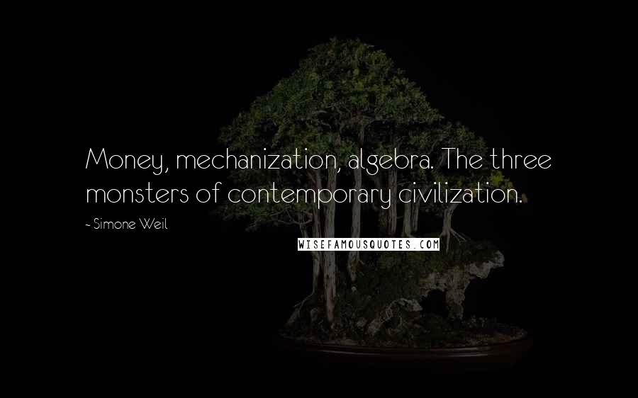 Simone Weil Quotes: Money, mechanization, algebra. The three monsters of contemporary civilization.