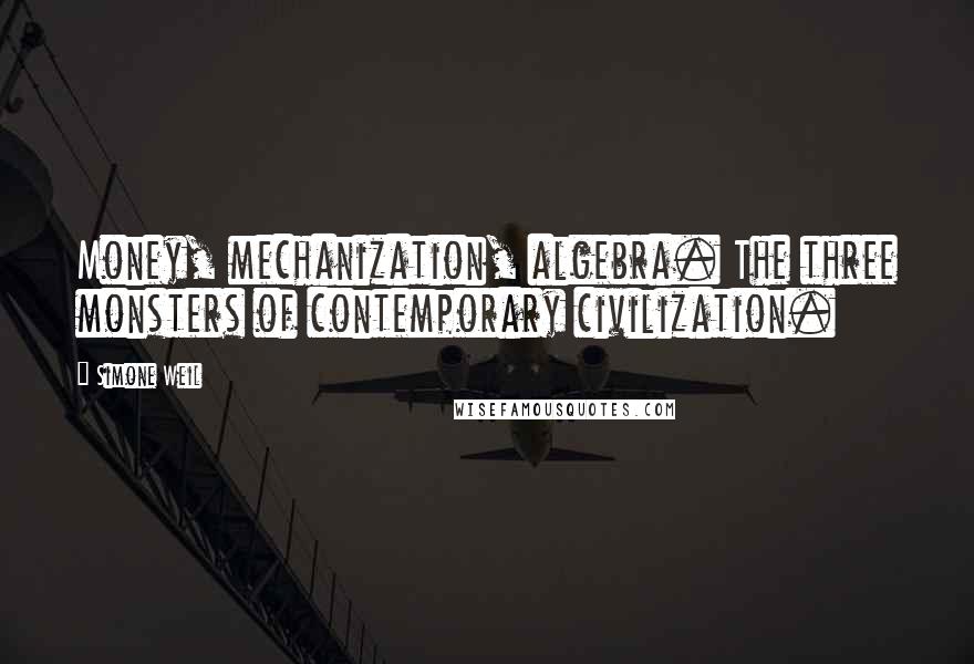 Simone Weil Quotes: Money, mechanization, algebra. The three monsters of contemporary civilization.