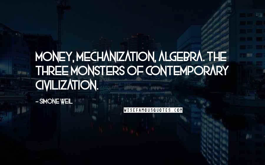 Simone Weil Quotes: Money, mechanization, algebra. The three monsters of contemporary civilization.