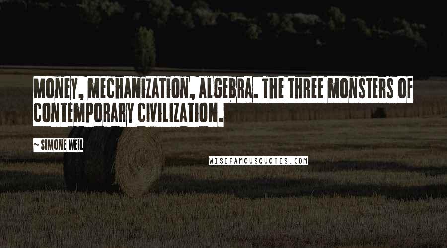 Simone Weil Quotes: Money, mechanization, algebra. The three monsters of contemporary civilization.