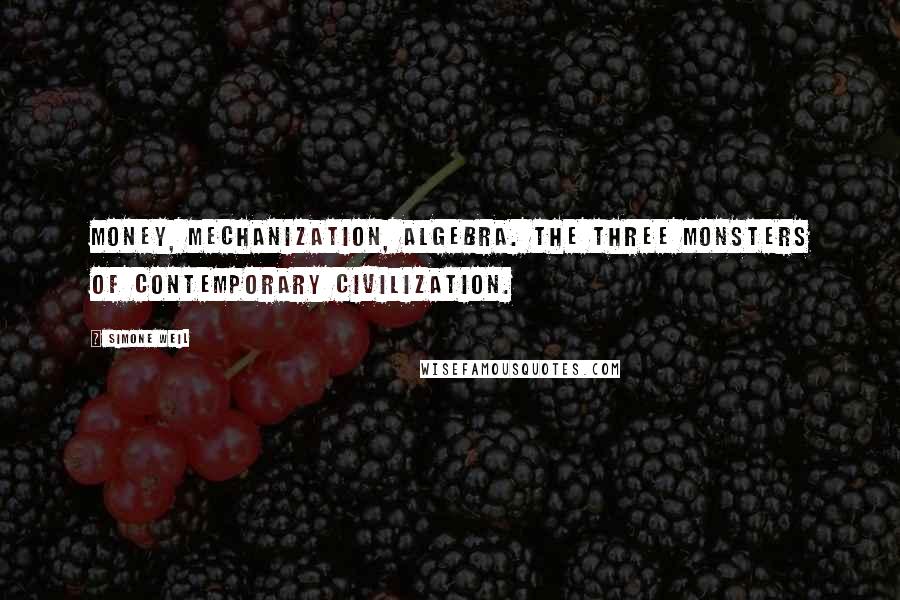Simone Weil Quotes: Money, mechanization, algebra. The three monsters of contemporary civilization.
