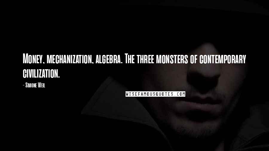 Simone Weil Quotes: Money, mechanization, algebra. The three monsters of contemporary civilization.