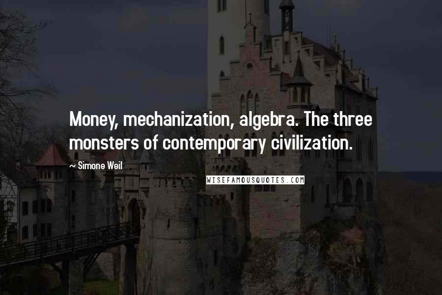 Simone Weil Quotes: Money, mechanization, algebra. The three monsters of contemporary civilization.