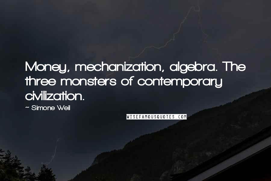 Simone Weil Quotes: Money, mechanization, algebra. The three monsters of contemporary civilization.