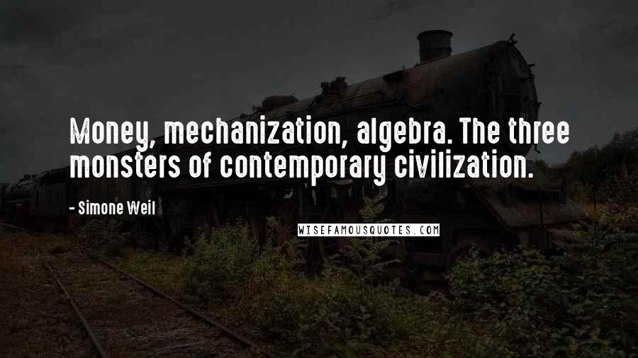 Simone Weil Quotes: Money, mechanization, algebra. The three monsters of contemporary civilization.