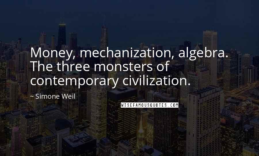 Simone Weil Quotes: Money, mechanization, algebra. The three monsters of contemporary civilization.