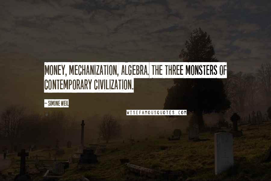 Simone Weil Quotes: Money, mechanization, algebra. The three monsters of contemporary civilization.