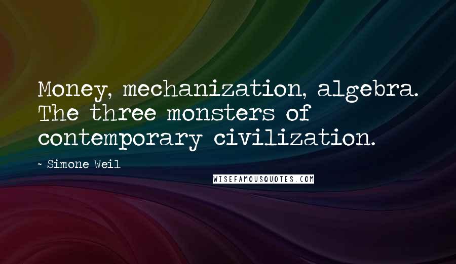 Simone Weil Quotes: Money, mechanization, algebra. The three monsters of contemporary civilization.