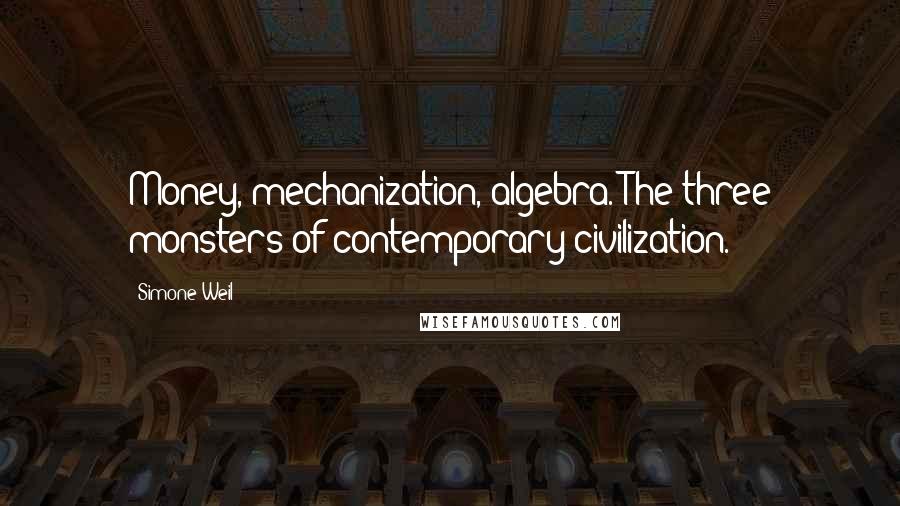 Simone Weil Quotes: Money, mechanization, algebra. The three monsters of contemporary civilization.