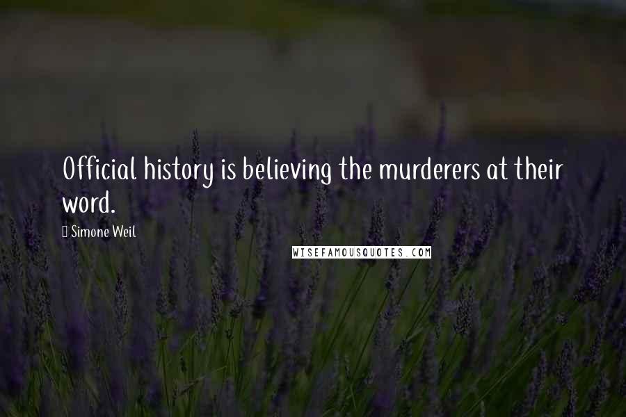 Simone Weil Quotes: Official history is believing the murderers at their word.