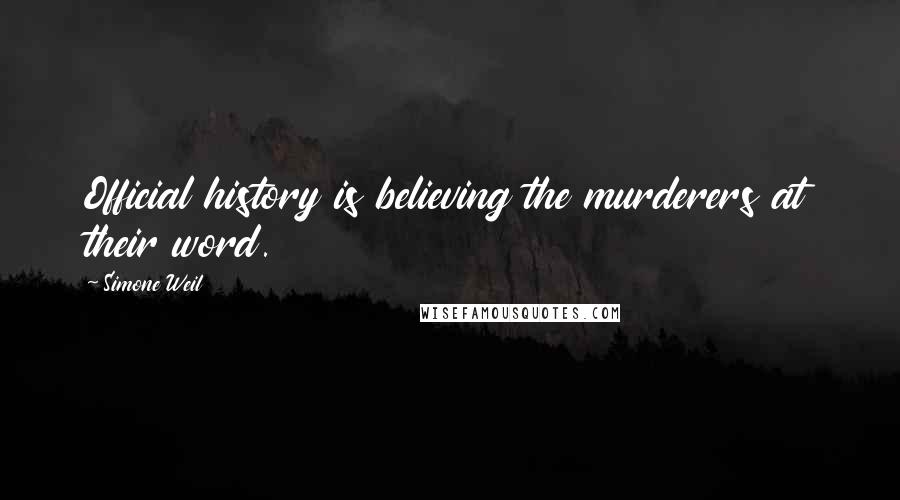 Simone Weil Quotes: Official history is believing the murderers at their word.