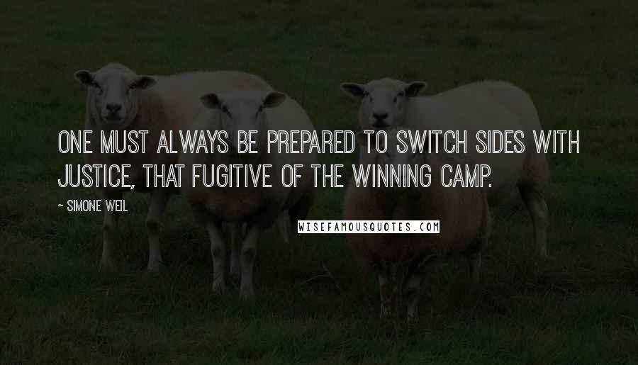 Simone Weil Quotes: One must always be prepared to switch sides with justice, that fugitive of the winning camp.