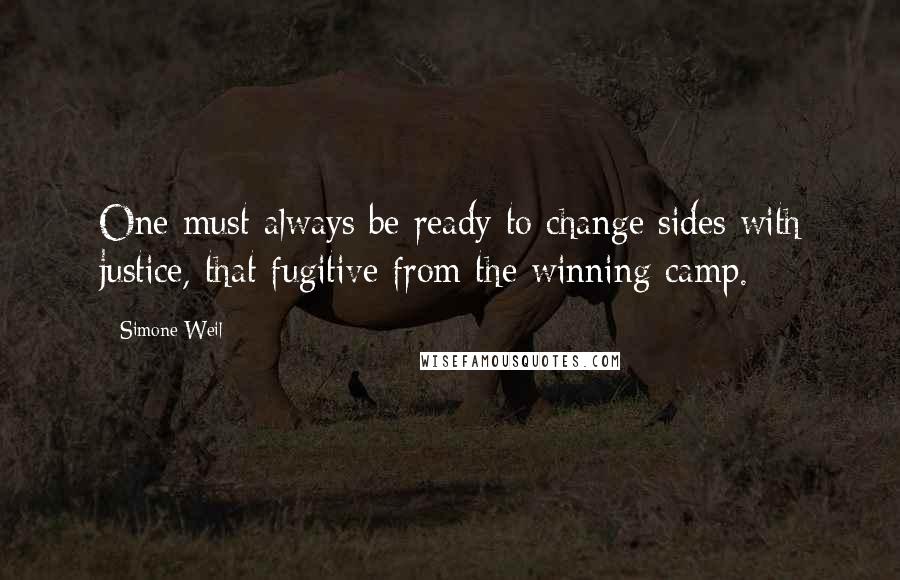 Simone Weil Quotes: One must always be ready to change sides with justice, that fugitive from the winning camp.