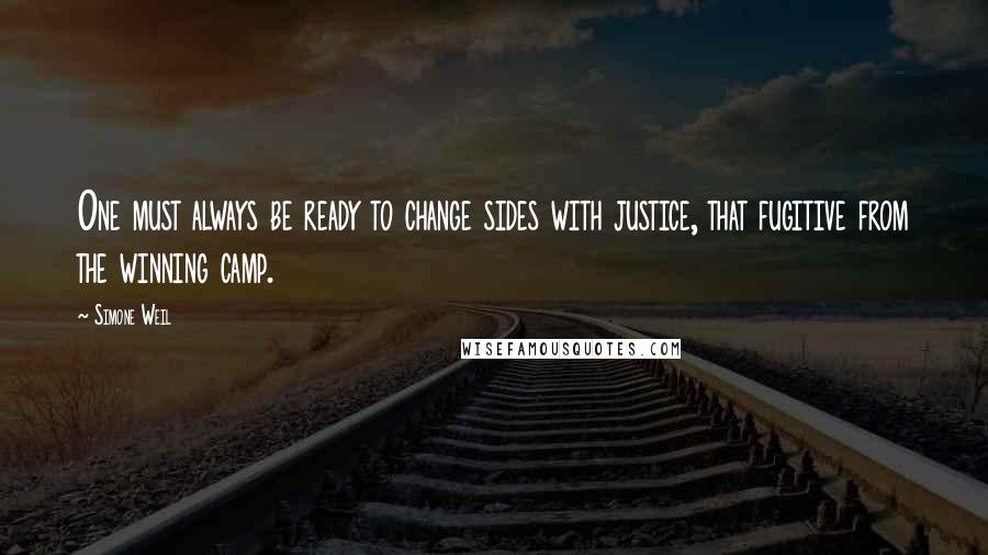 Simone Weil Quotes: One must always be ready to change sides with justice, that fugitive from the winning camp.