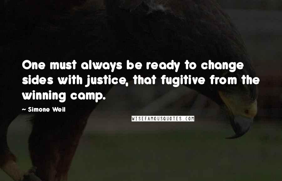 Simone Weil Quotes: One must always be ready to change sides with justice, that fugitive from the winning camp.