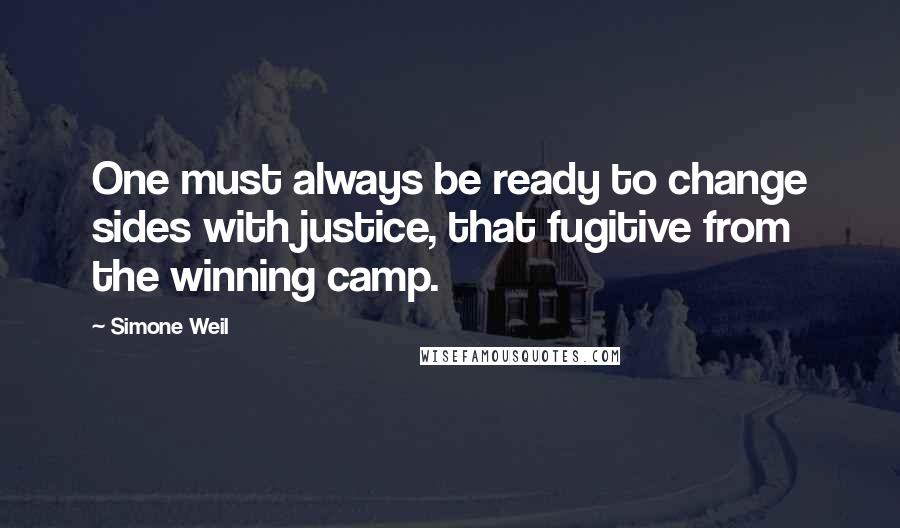 Simone Weil Quotes: One must always be ready to change sides with justice, that fugitive from the winning camp.