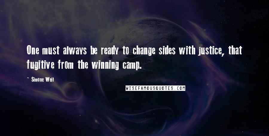 Simone Weil Quotes: One must always be ready to change sides with justice, that fugitive from the winning camp.