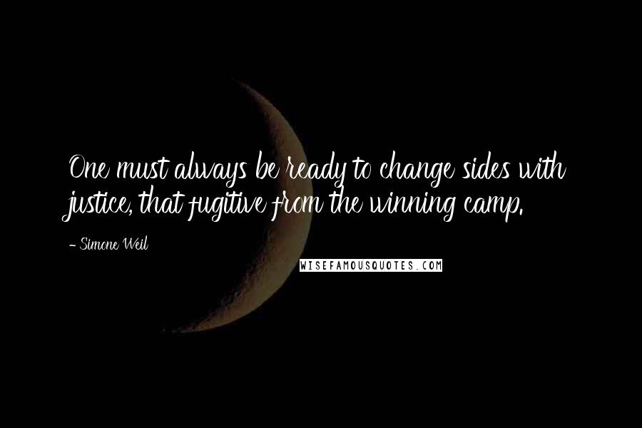 Simone Weil Quotes: One must always be ready to change sides with justice, that fugitive from the winning camp.