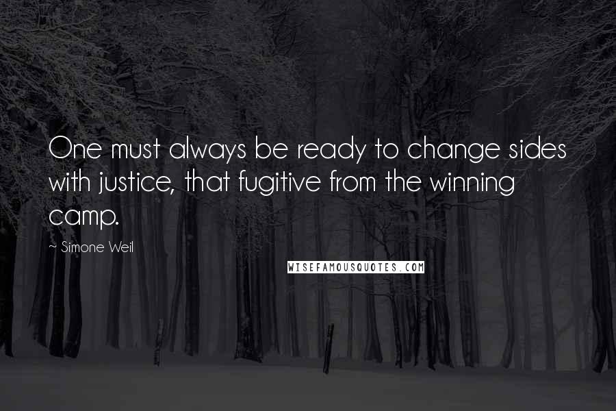 Simone Weil Quotes: One must always be ready to change sides with justice, that fugitive from the winning camp.