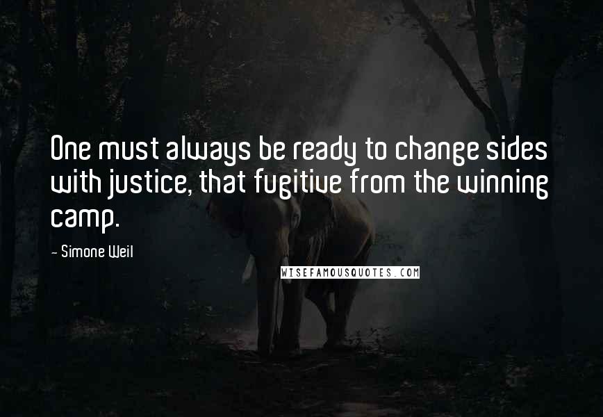 Simone Weil Quotes: One must always be ready to change sides with justice, that fugitive from the winning camp.