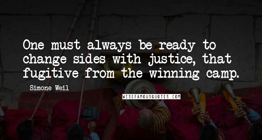 Simone Weil Quotes: One must always be ready to change sides with justice, that fugitive from the winning camp.