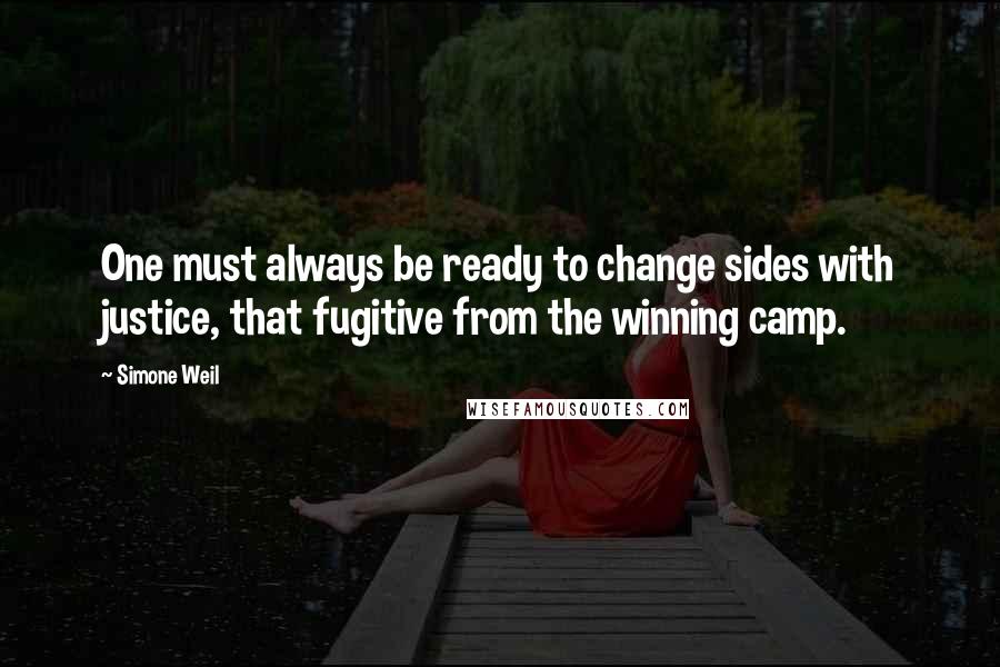 Simone Weil Quotes: One must always be ready to change sides with justice, that fugitive from the winning camp.