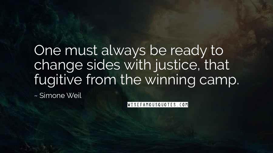 Simone Weil Quotes: One must always be ready to change sides with justice, that fugitive from the winning camp.