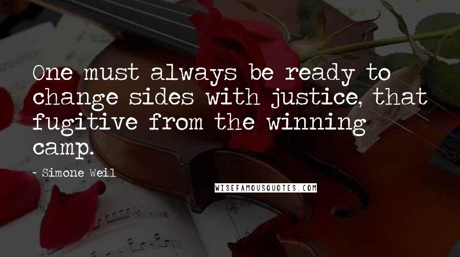 Simone Weil Quotes: One must always be ready to change sides with justice, that fugitive from the winning camp.