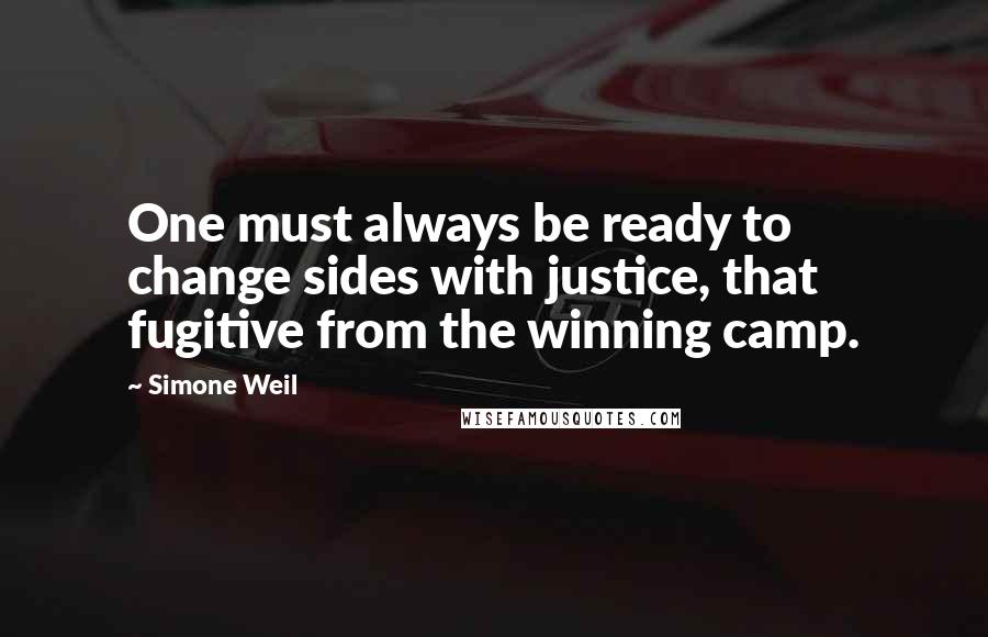 Simone Weil Quotes: One must always be ready to change sides with justice, that fugitive from the winning camp.