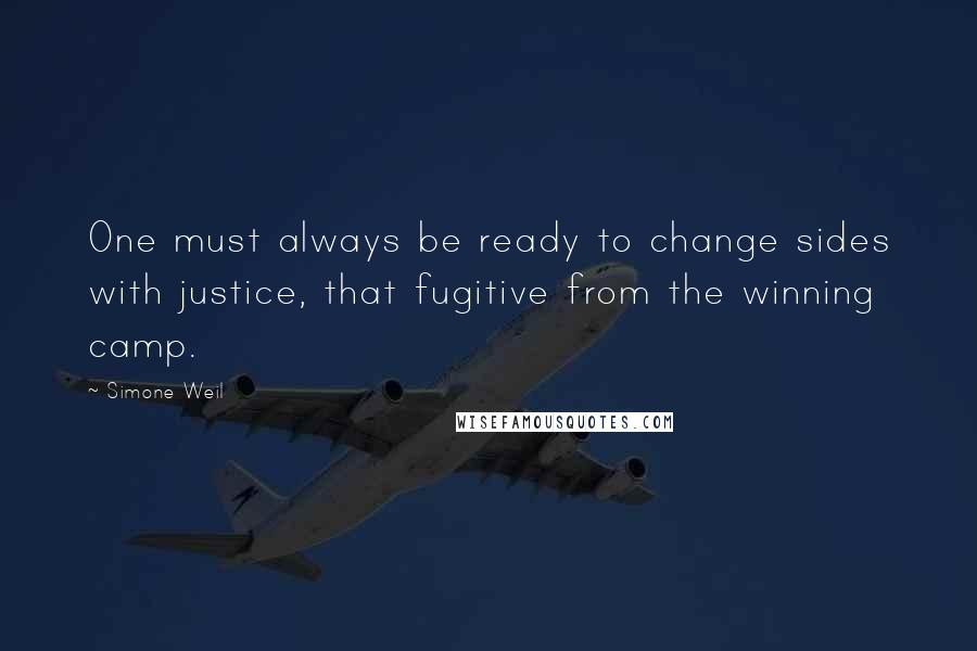 Simone Weil Quotes: One must always be ready to change sides with justice, that fugitive from the winning camp.