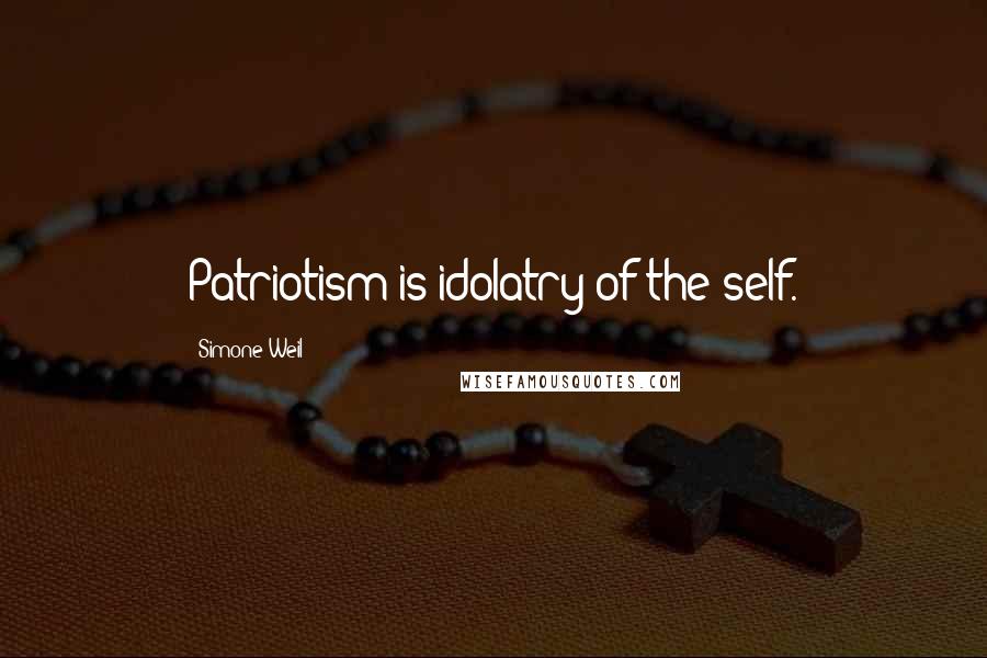 Simone Weil Quotes: Patriotism is idolatry of the self.