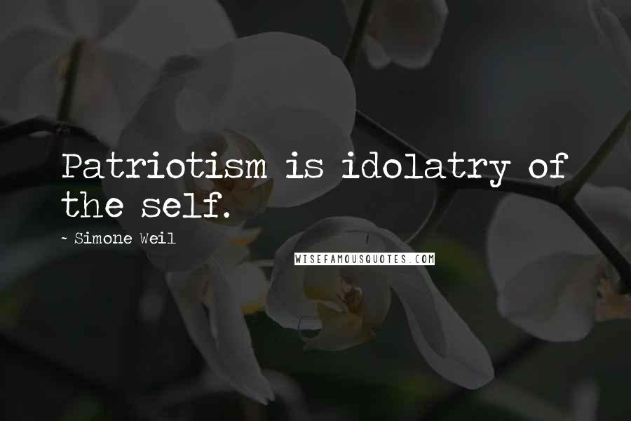 Simone Weil Quotes: Patriotism is idolatry of the self.