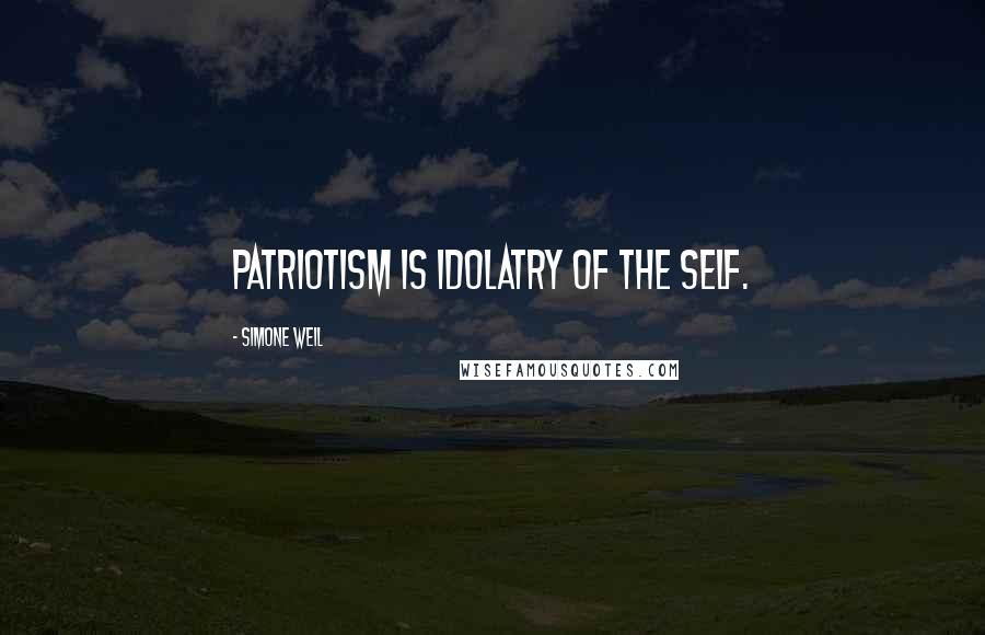 Simone Weil Quotes: Patriotism is idolatry of the self.