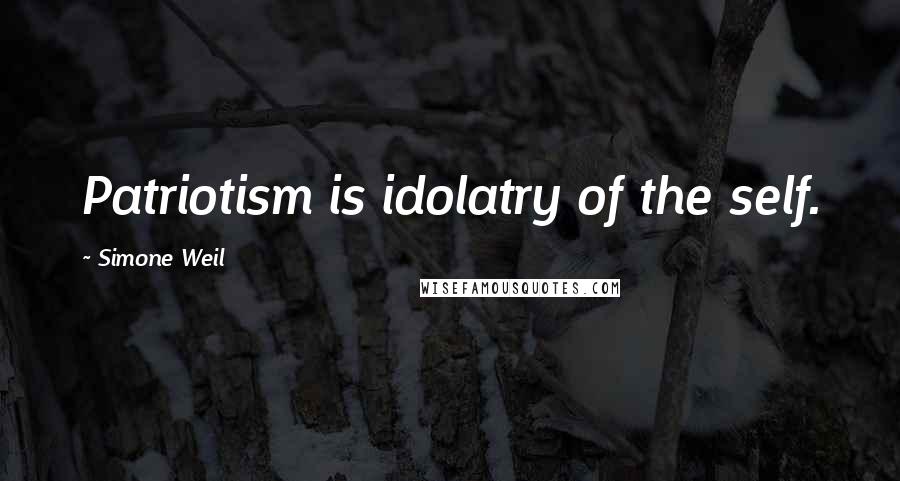 Simone Weil Quotes: Patriotism is idolatry of the self.