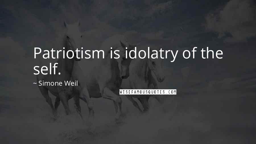 Simone Weil Quotes: Patriotism is idolatry of the self.