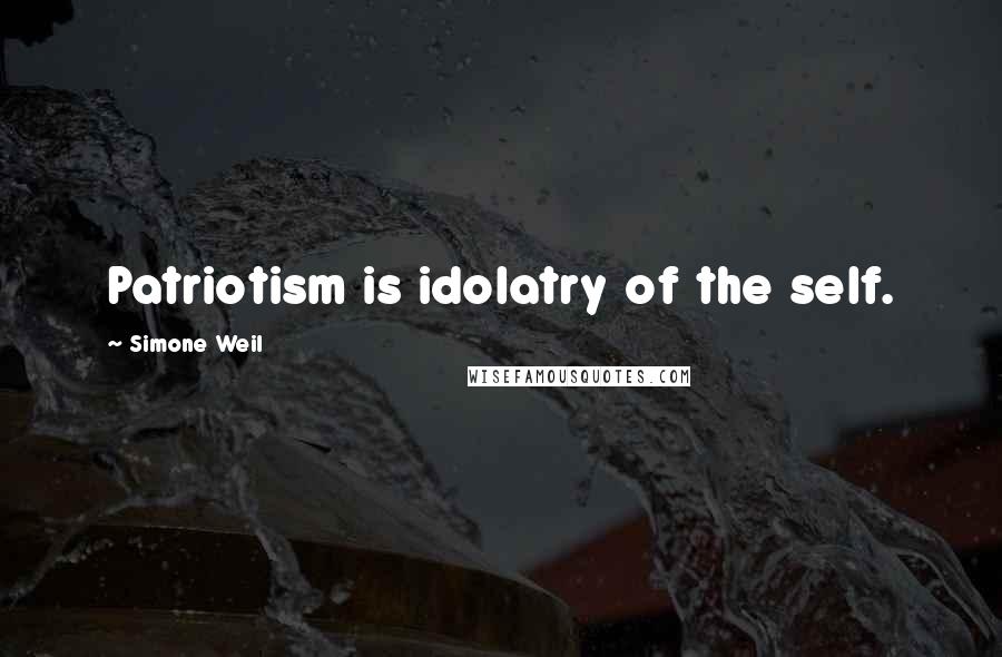 Simone Weil Quotes: Patriotism is idolatry of the self.