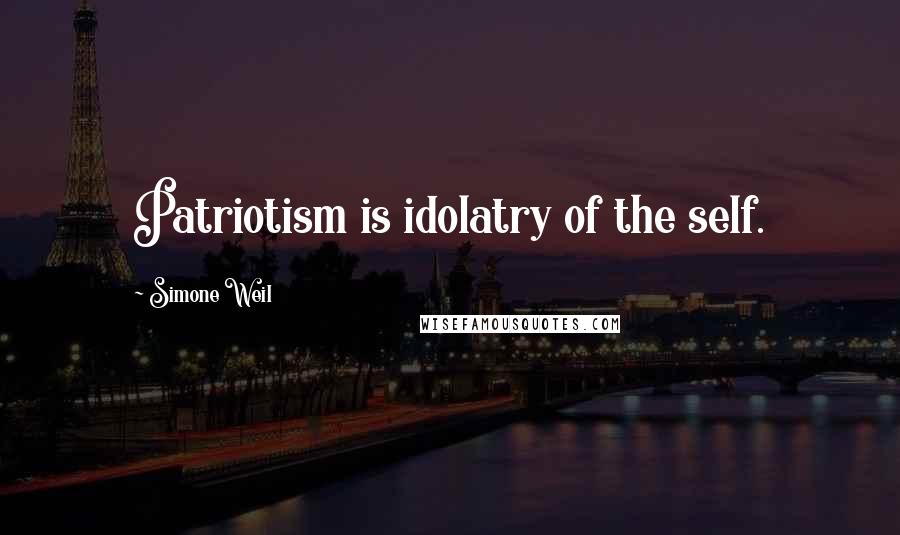 Simone Weil Quotes: Patriotism is idolatry of the self.