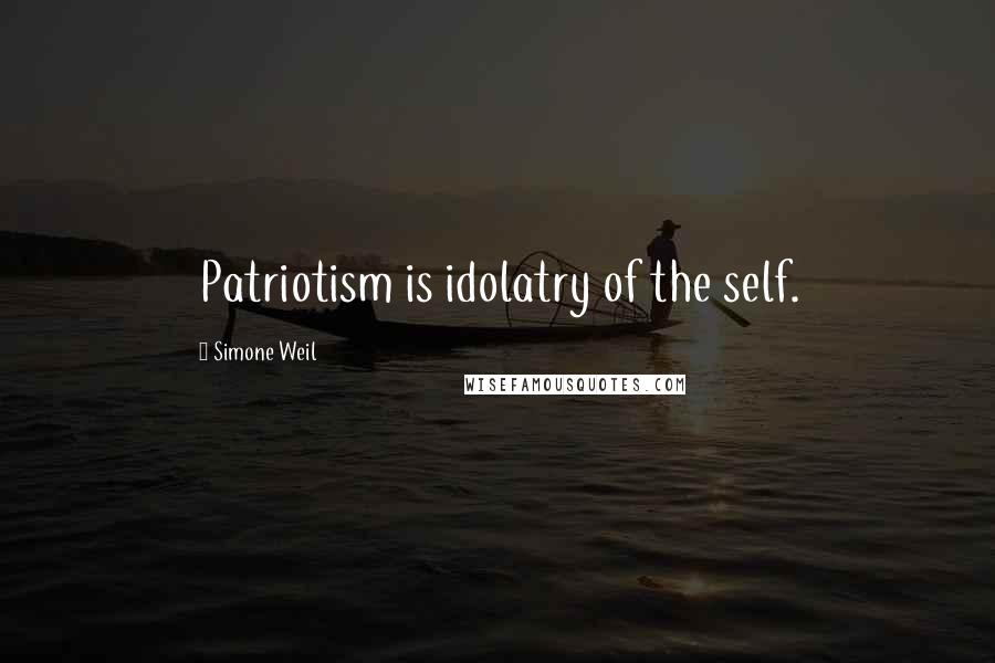 Simone Weil Quotes: Patriotism is idolatry of the self.