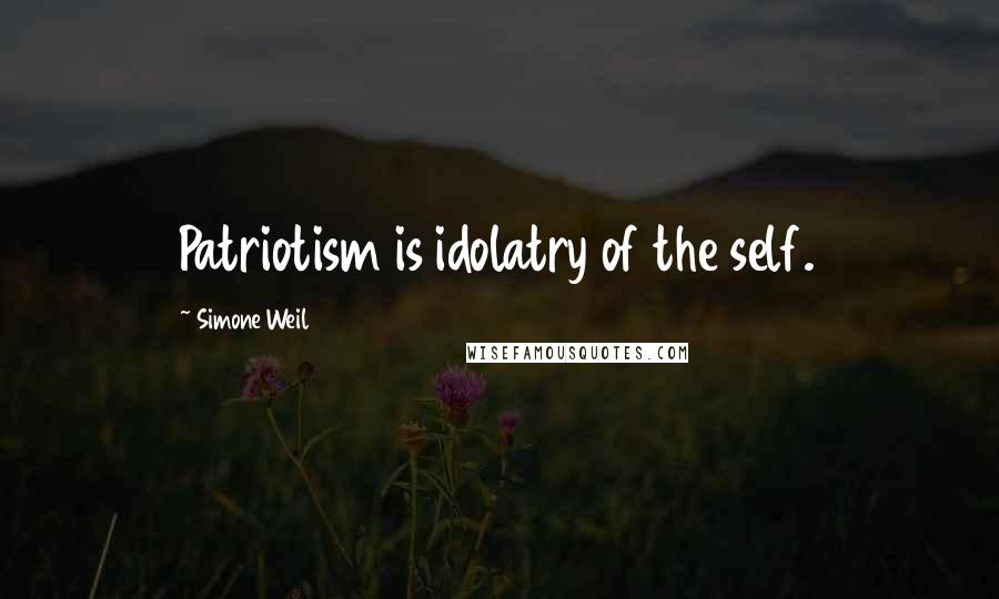 Simone Weil Quotes: Patriotism is idolatry of the self.