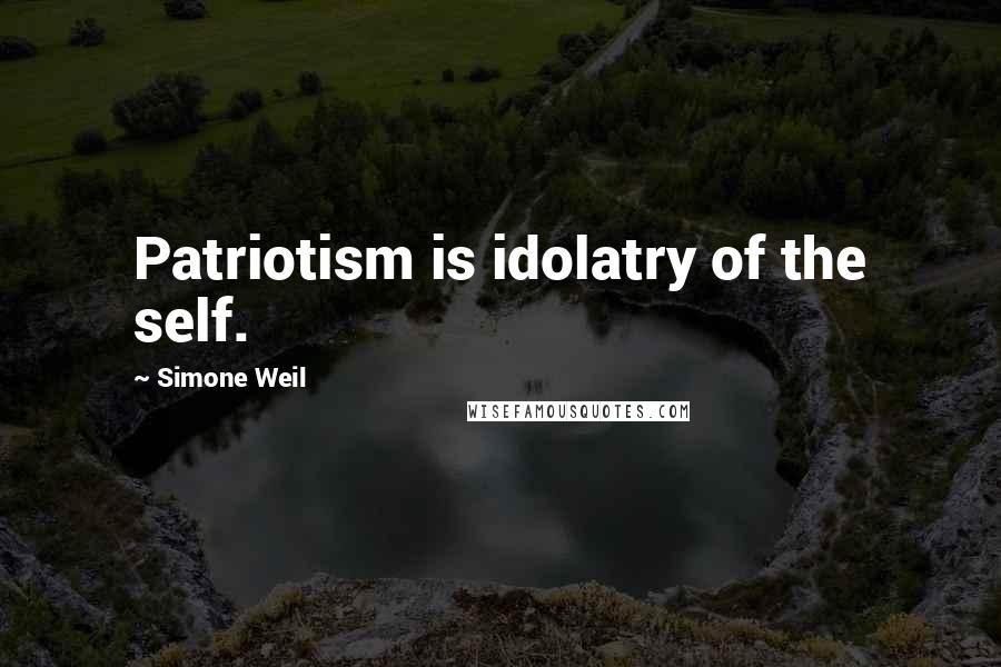 Simone Weil Quotes: Patriotism is idolatry of the self.