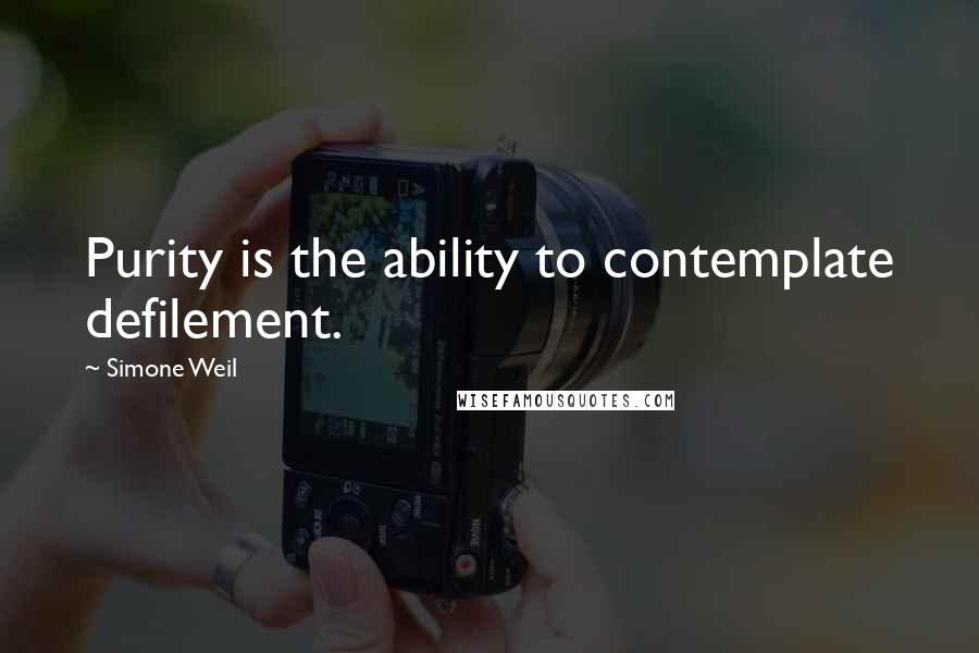 Simone Weil Quotes: Purity is the ability to contemplate defilement.