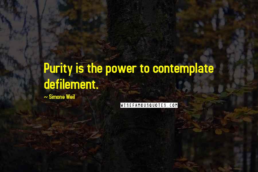Simone Weil Quotes: Purity is the power to contemplate defilement.